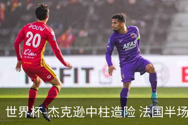 世界杯-杰克逊中柱造险 法国半场仅1射暂0-0塞内加尔