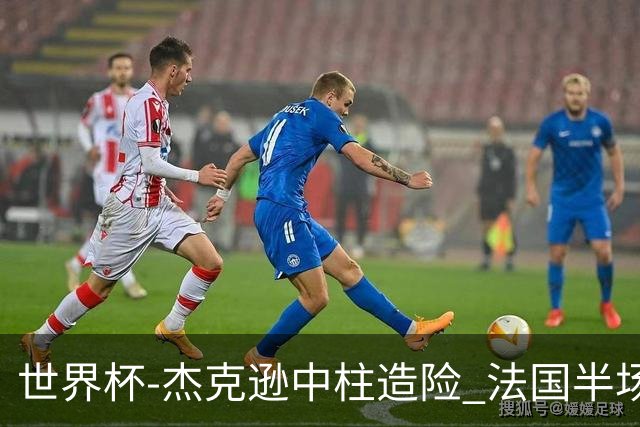 世界杯-杰克逊中柱造险 法国半场仅1射暂0-0塞内加尔