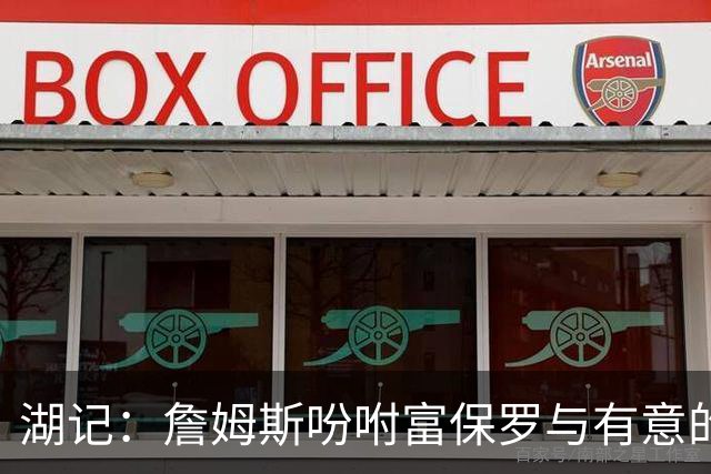 湖记：詹姆斯吩咐富保罗与有意的球队沟通 未确定是否是最后一舞
