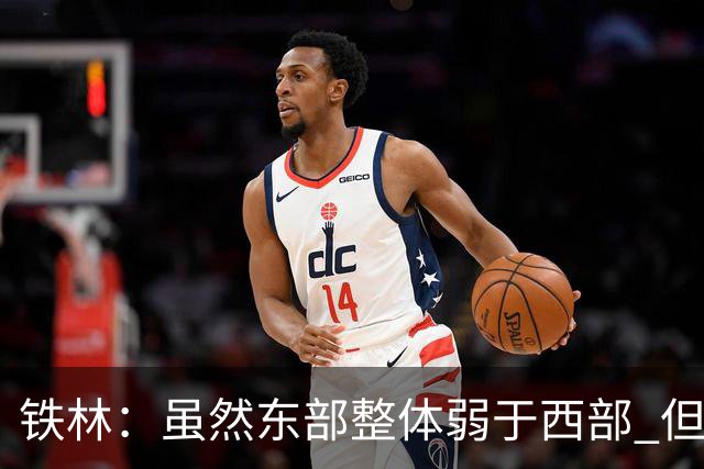 铁林：虽然东部整体弱于西部 但东部顶级强队完全不输西部