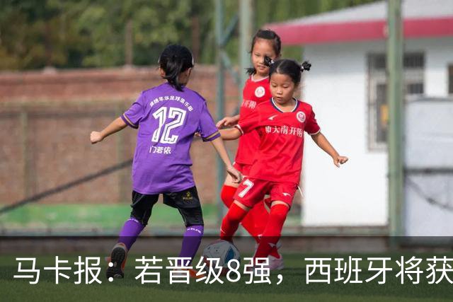 马卡报：若晋级8强，西班牙将获得足协的奖金