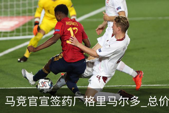 马竞官宣签药厂格里马尔多 总价超2000万欧合同为期4年
