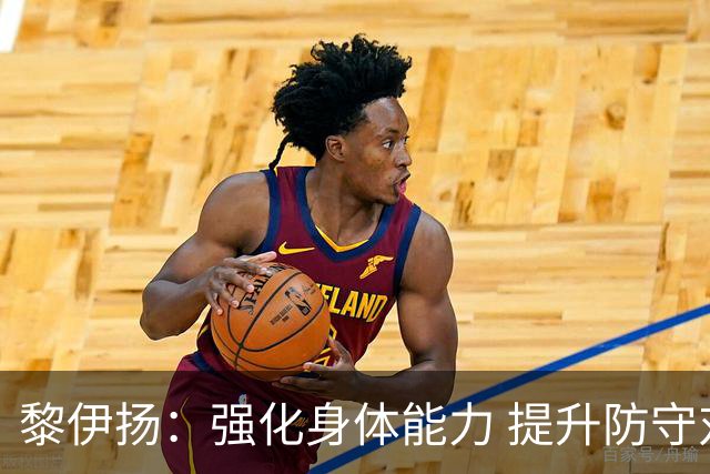 黎伊扬：强化身体能力 提升防守对抗强度与体能储备 精进投篮技术